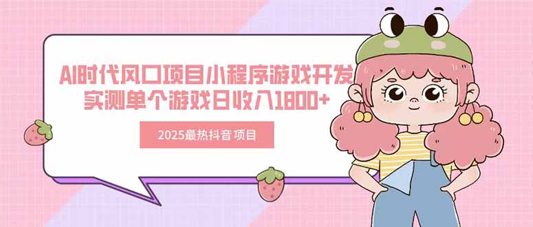 2025最热抖音项目 Ai时代风口项目小程序游戏开发 实测单个游戏日收入1800+-副业宝典