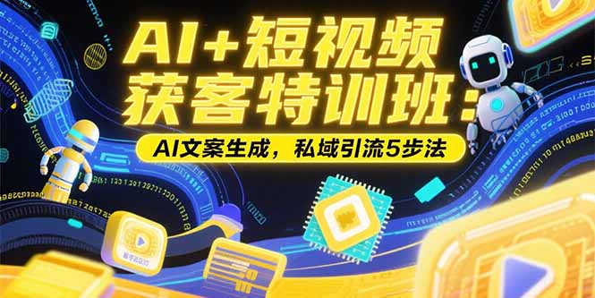 AI+短视频获客特训班：账号定位技巧，AI文案生成，私域引流5步法-副业宝典