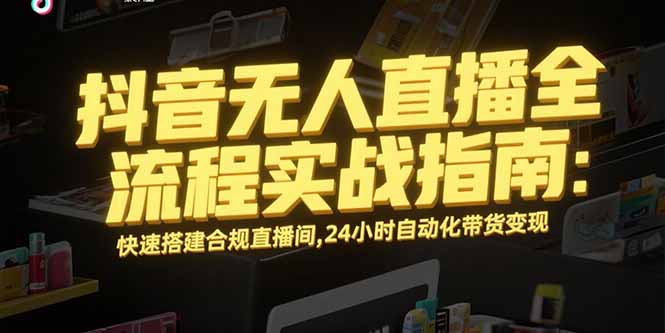 抖音无人直播全流程实战指南：快速搭建合规直播间，24小时自动化带货变现-副业宝典