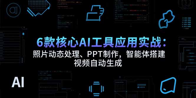 6款核心AI工具应用实战：照片动态处理、PPT制作，智能体搭建 视频自动生成-副业宝典