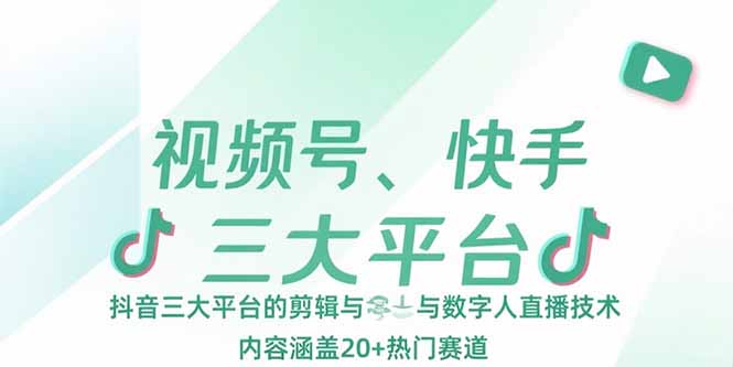视频号、快手、抖音三大平台的剪辑与数字人直播技术，内容涵盖20+热门赛道-副业宝典