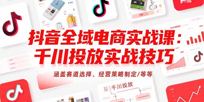 抖音全域电商实战课：千川投放实战技巧，涵盖赛道选择、经营策略制定/等等-副业宝典