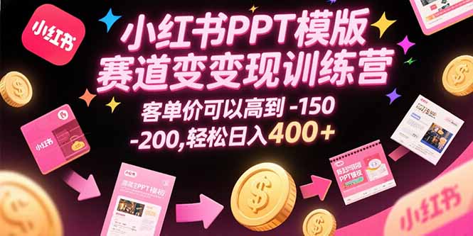 小红书PPT模版赛道变现训练营，客单价可以高到150-200，轻松日入400+-副业宝典