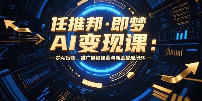 任推邦·即梦AI变现课：梦AI授权、推广链接挂载与佣金提现闭环-副业宝典