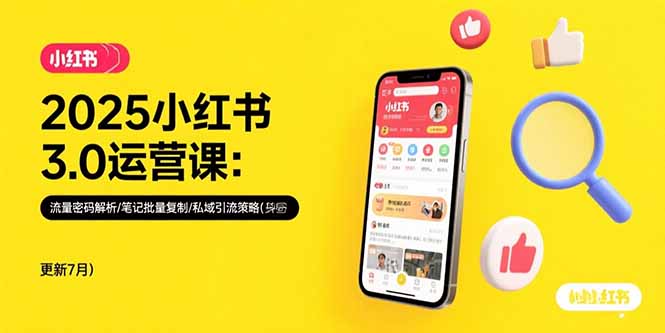 2025小红书3.0运营课：流量密码解析/笔记批量复制/私域引流策略(更新7月-副业宝典