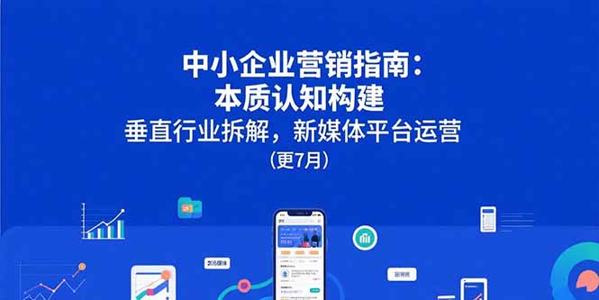 中小企业营销指南：本质认知构建，垂直行业拆解，新媒体平台运营(更7月-副业宝典