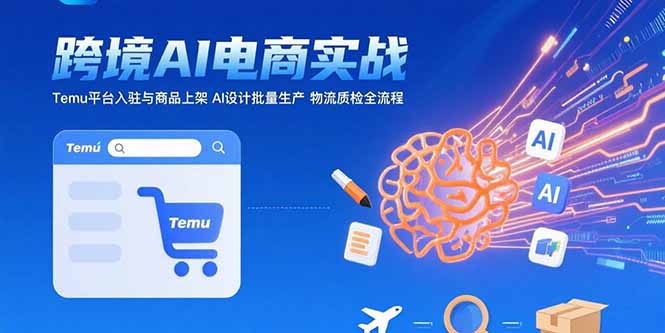 AI+跨境电商实战：Temu平台入驻与商品上架 AI设计批量生产 物流质检全流程-副业宝典