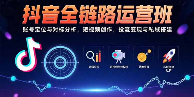 抖音全链路运营班：账号定位与对标分析，短视频创作，投流变现与私域搭建-副业宝典