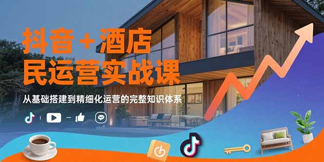 抖音+酒店民宿运营实战课：从基础搭建到精细化运营的完整知识体系-副业宝典