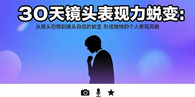 30天镜头表现力蜕变：从镜头恐惧到镜头自信的蜕变 形成独特的个人表现风格-副业宝典