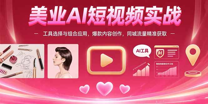 美业AI短视频实战：工具选择与组合应用，爆款内容创作，同城流量精准获取-副业宝典