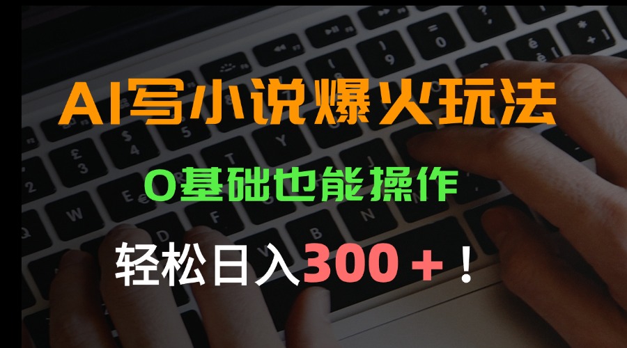 AI写小说爆火玩法，0基础也能操作，日收益轻松300+！-副业宝典