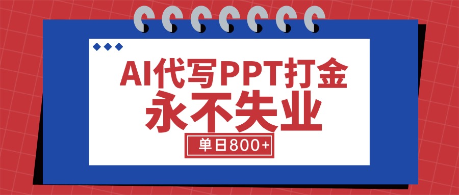 AI代写PPT打金，永不失业项目，细分蓝海领域，单日稳定800+【附工具指令】-副业宝典