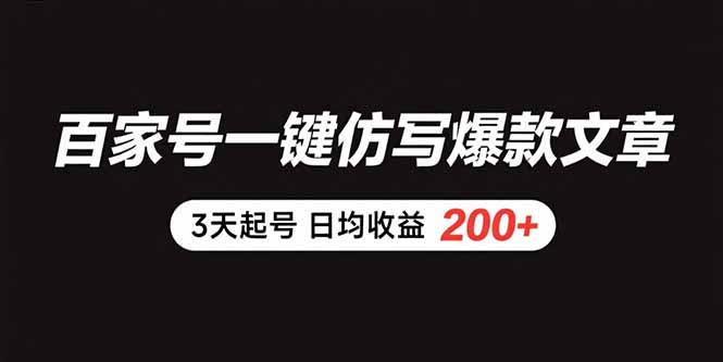 百家号一键仿写爆款文章 3天起号 日均收益200+-副业宝典