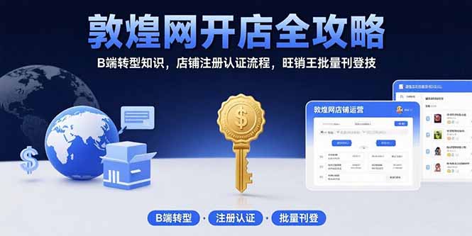 敦煌网开店全攻略：B端转型知识，店铺注册认证流程，旺销王批量刊登技-副业宝典