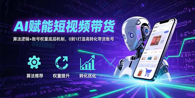 AI赋能短视频带货：算法逻辑+账号权重底层机制，0到1打造高转化带货账号-副业宝典