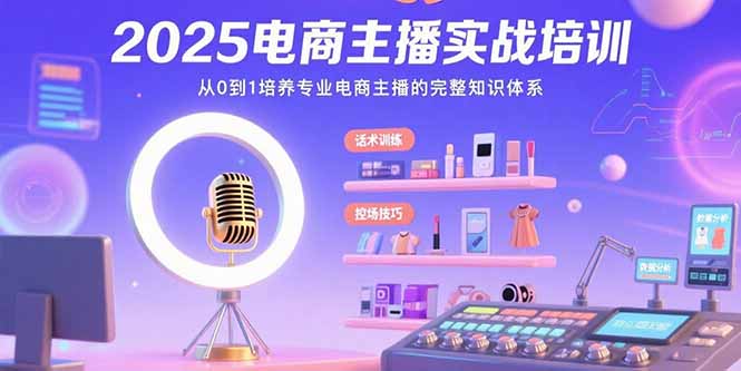 2025电商主播实战培训：从0到1培养专业电商主播的完整知识体系-副业宝典