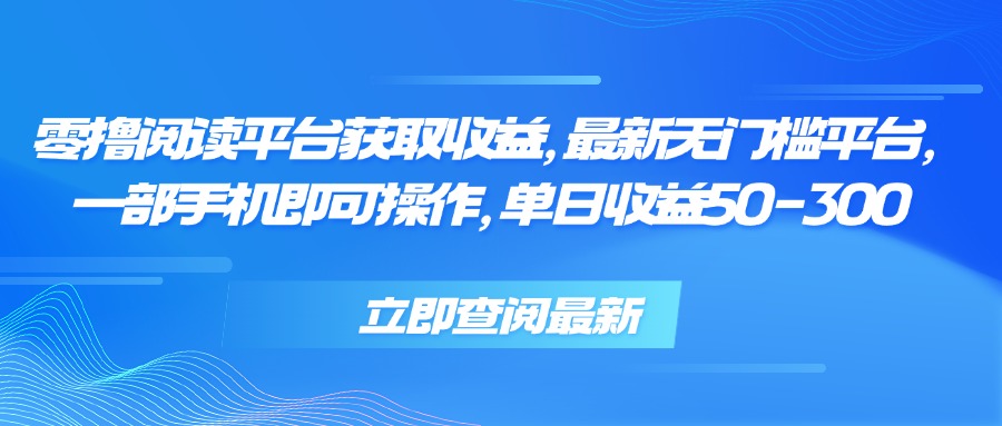 零撸阅读平台获取收益，最新无门槛平台，一部手机即可操作 单日收益50-300-副业宝典