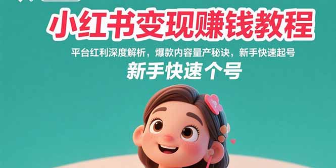 小红书变现赚钱教程：平台红利深度解析，爆款内容量产秘诀，新手快速起号-副业宝典