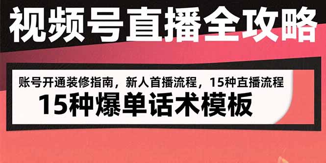 视频号直播全攻略：账号开通装修指南，新人首播流程，15种爆单话术模板-副业宝典