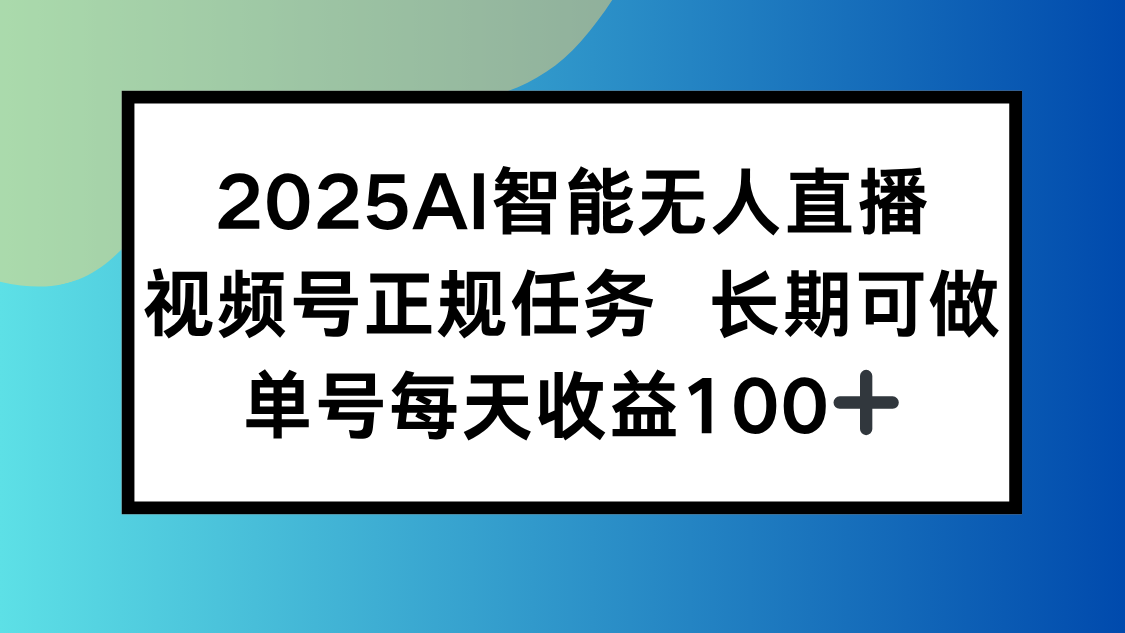 2025AI智能无人直播新玩法，视频号长期稳定任务，单日平均收益100+-副业宝典