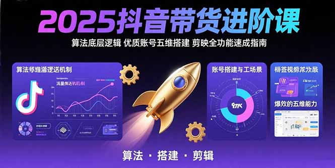 2025抖音带货进阶课：算法底层逻辑,优质账号五维搭建,剪映全功能速成指南-副业宝典