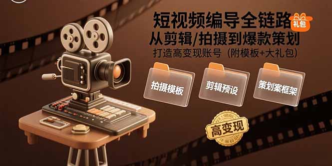 短视频编导全链路：从剪辑/拍摄到爆款策划,打造高变现账号(附模板+大礼包-副业宝典