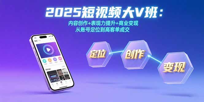 2025短视频大V班：内容创作+表现力提升+商业变现  从账号定位到高客单成交-副业宝典