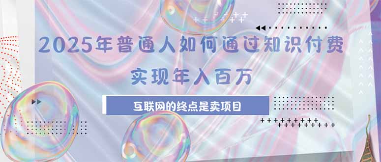 2025年普通人如何通过知识付费年薪百万，互联网的尽头是卖加盟卖项目-副业宝典