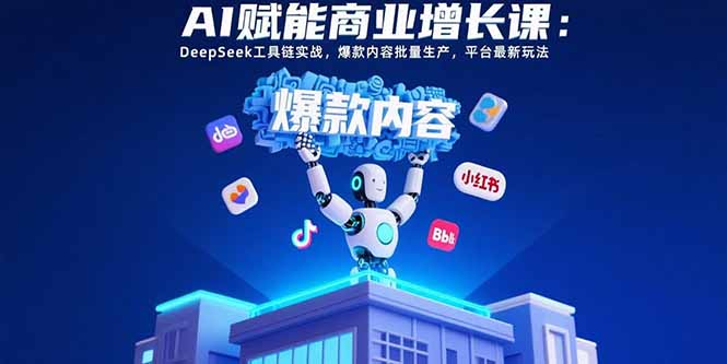 AI赋能商业增长课：DeepSeek工具链实战，爆款内容批量生产，平台最新玩法-副业宝典