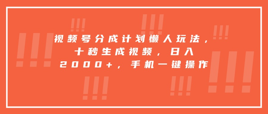 视频号分成计划懒人玩法，十秒生成视频，日入2000+，手机一键操作-副业宝典