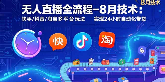 无人直播全流程-8月技术：快手/抖音/淘宝多平台玩法 实现24小时自动化带货-副业宝典