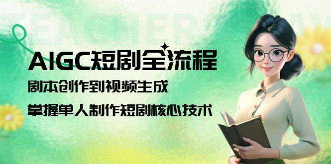 AIGC短剧全流程：剧本创作到视频生成，掌握单人制作短剧核心技术-副业宝典