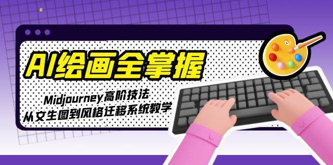 AI绘画全掌握：Midjourney高阶技法，从文生图到风格迁移系统教学-副业宝典