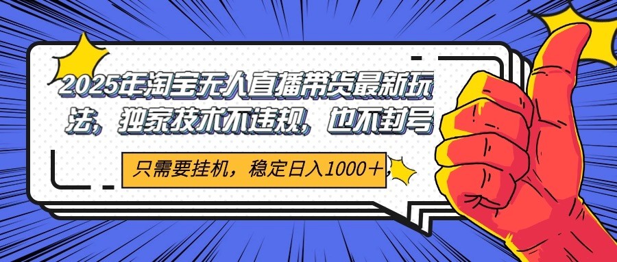 2025年淘宝无人直播带货 独家核心技术，不违规不封号，当天开播见收益1000+-副业宝典