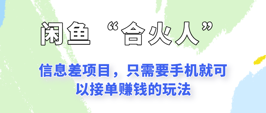 闲鱼“合火人”玩法，一个只需要手机就能赚钱的小项目-副业宝典