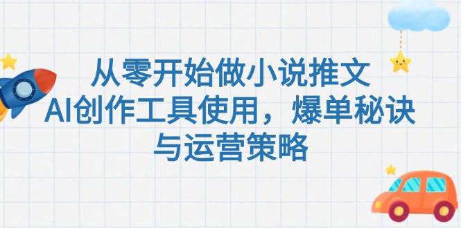 从零开始做小说推文，AI创作工具使用，爆单秘诀与运营策略-副业宝典