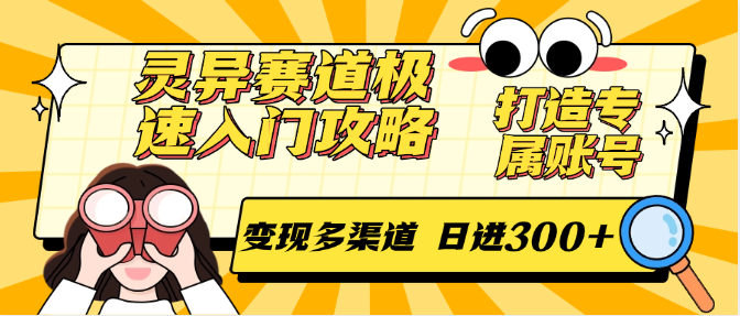 灵异赛道极速入门攻略，打造专属账号，变现多渠道 日进300+-副业宝典