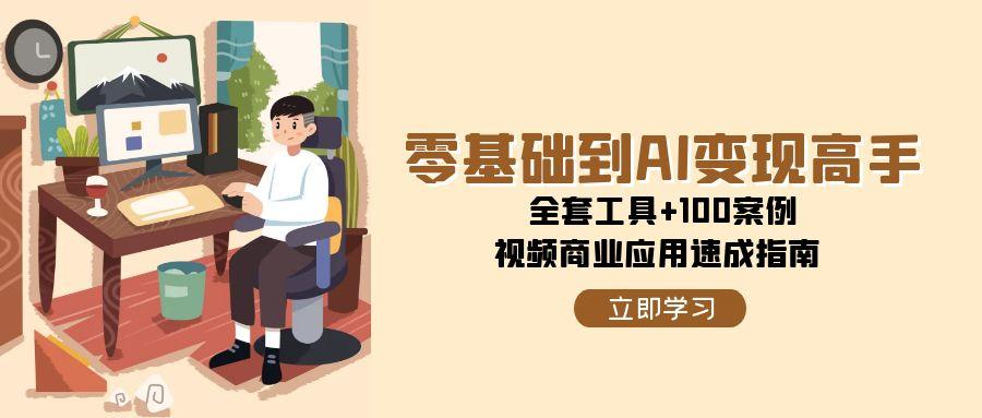 零基础到AI变现高手，全套工具+100案例，视频商业应用速成指南-副业宝典