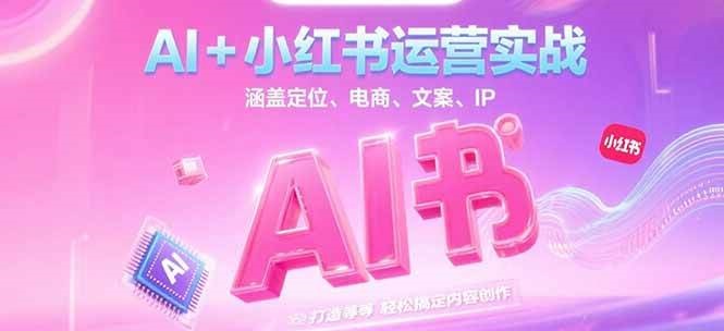 AI+小红书运营实战，涵盖定位、电商、文案、IP 打造等，轻松搞定内容创作-副业宝典