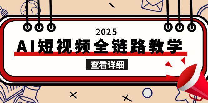 2025AI短视频全链路教学，文案图片视频生成，解决自媒体创作痛点-副业宝典