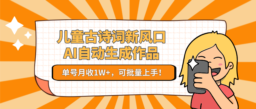 儿童古诗词新风口！AI自动生成作品，单号月收1W+，可批量上手！-副业宝典