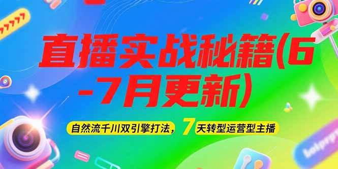 2025直播实战秘籍(6-7月更新)：自然流千川双引擎打法，7天转型运营型主播-副业宝典