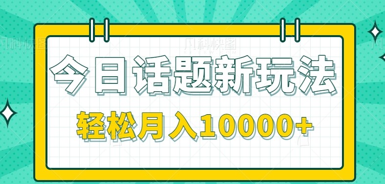 今日话题新玩法，零成本零门槛单条作品百万流量，月入10000+-副业宝典