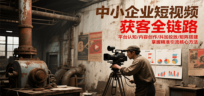 中小企业短视频获客全链路，平台认知/内容创作/抖加投放/矩阵搭建，精准引流核心方法-副业宝典
