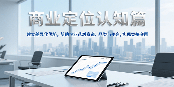商业定位认知，建立差异化优势，帮助企业选对赛道、品类与平台，实现竞争突围-副业宝典