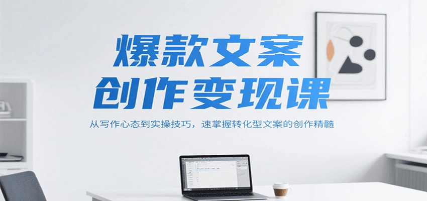 爆款文案创作变现课，从写作心态到实操技巧，速掌握转化型文案的创作精髓-副业宝典