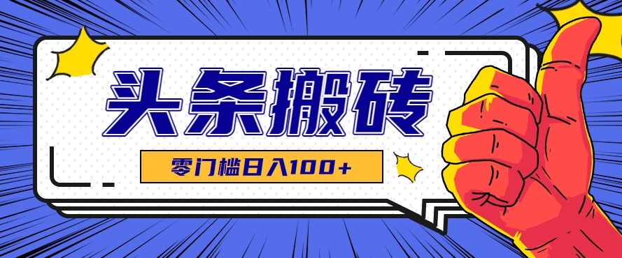 零成本零门槛头条热点搬运术，零门槛日入100+，工具+教程全部附上-副业宝典