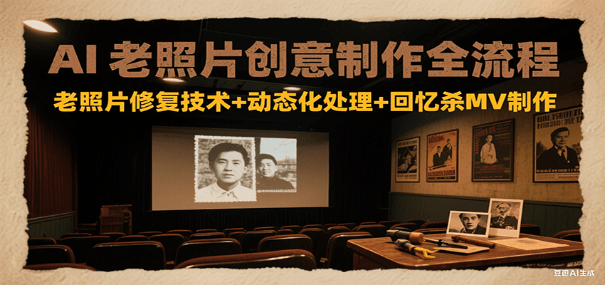 AI老照片创意制作全流程：老照片修复技术+动态化处理+回忆杀MV制作-副业宝典