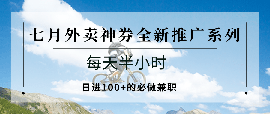 七月外卖神券全新推广系列；每天半小时，日进100+的必做兼职-副业宝典